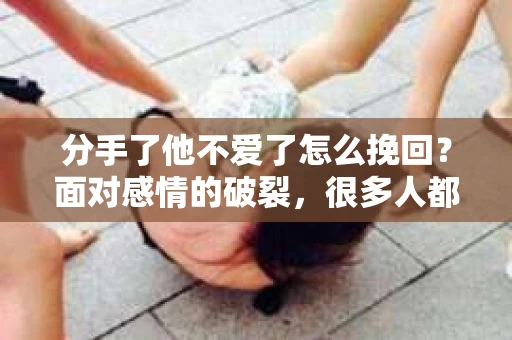 分手了他不爱了怎么挽回？面对感情的破裂，很多人都会感到痛苦和无助。然而，面对这样的情况，我们是否真的无能为力呢？本文将为你提供一些建议，帮助你挽回失去的爱情