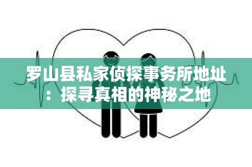 罗山县私家侦探事务所地址：探寻真相的神秘之地