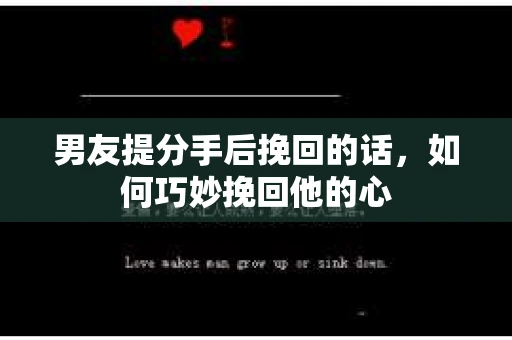 男友提分手后挽回的话,如何巧妙挽回他的心 男友提分手后挽回的话,如何巧妙挽回他的心