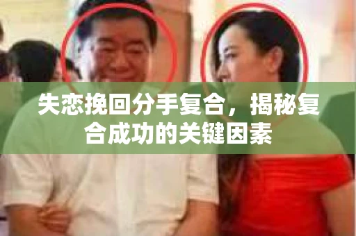 失恋挽回分手复合，揭秘复合成功的关键因素