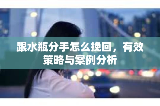 跟水瓶分手怎么挽回，有效策略与案例分析