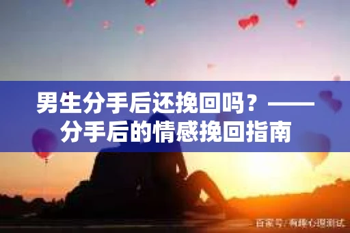 男生分手后还挽回吗？——分手后的情感挽回指南