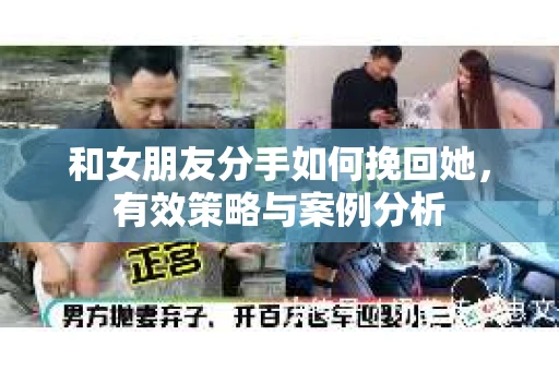 和女朋友分手如何挽回她，有效策略与案例分析