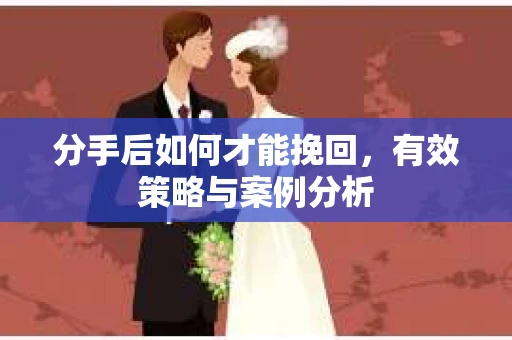 分手后如何才能挽回，有效策略与案例分析