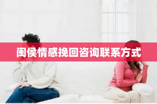 闽侯情感挽回咨询联系方式