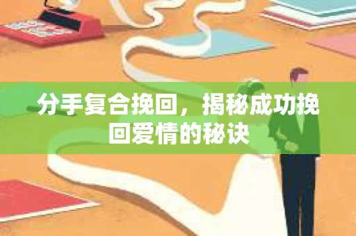 分手复合挽回，揭秘成功挽回爱情的秘诀