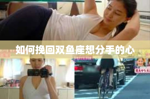 如何挽回双鱼座想分手的心