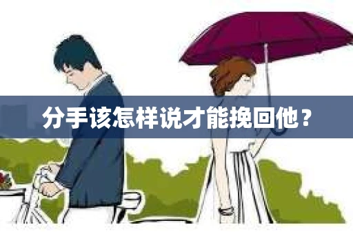 分手该怎样说才能挽回他？