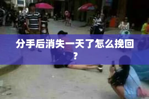 分手后消失一天了怎么挽回？