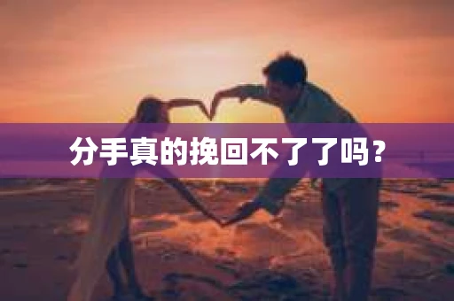 分手真的挽回不了了吗？