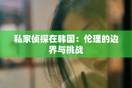 私家侦探在韩国：伦理的边界与挑战