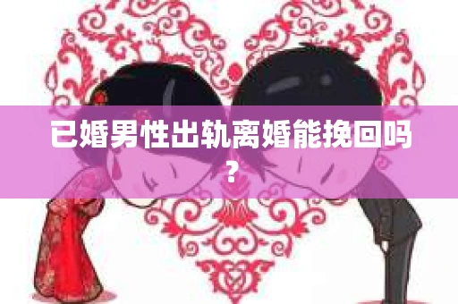 已婚男性出轨离婚能挽回吗？