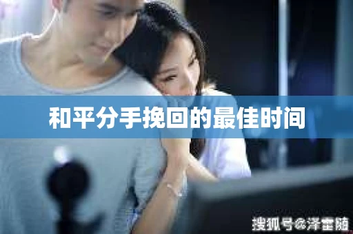 和平分手挽回的最佳时间