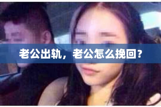 老公出轨，老公怎么挽回？
