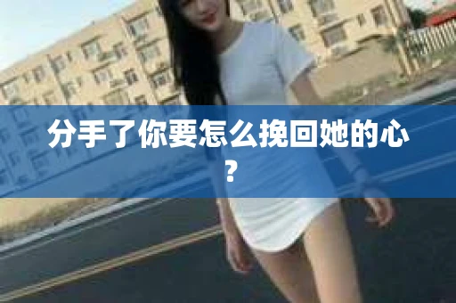 分手了你要怎么挽回她的心？