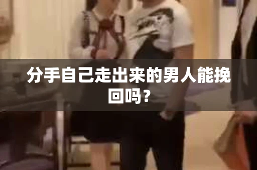分手自己走出来的男人能挽回吗? 分手自己走出来的男人能挽回吗?