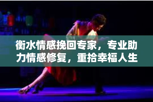 衡水情感挽回专家，专业助力情感修复，重拾幸福人生