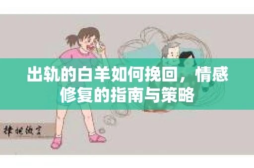 出轨的白羊如何挽回，情感修复的指南与策略
