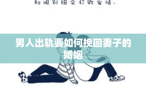 男人出轨要如何挽回妻子的婚姻 男人出轨要如何挽回妻子的婚姻