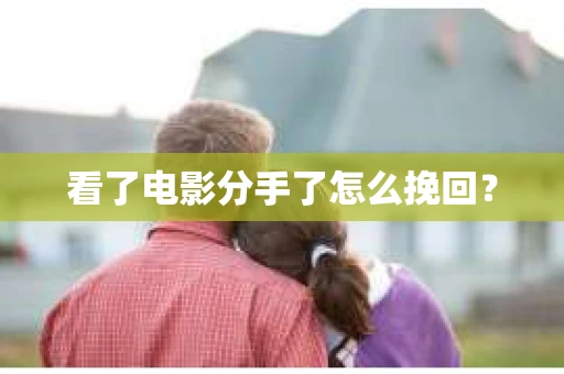 看了电影分手了怎么挽回? 看了电影分手了怎么挽回?