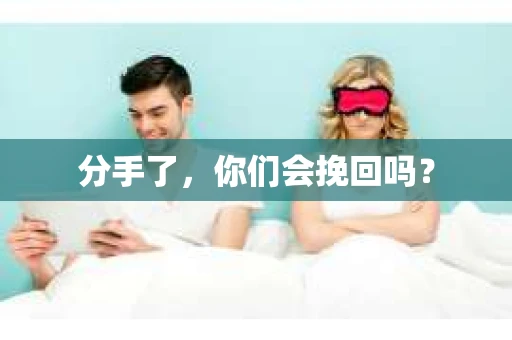 分手了,你们会挽回吗? 分手了,你们会挽回吗?