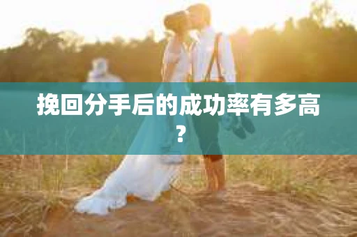 挽回分手后的成功率有多高？