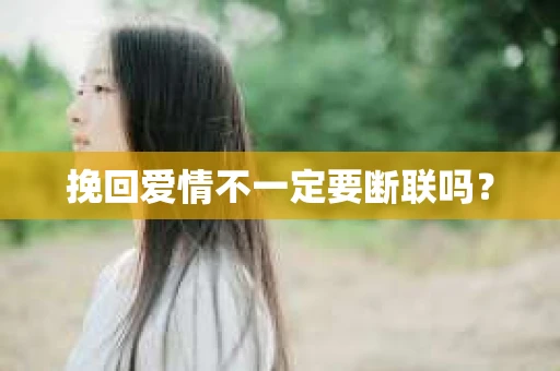 挽回爱情不一定要断联吗？