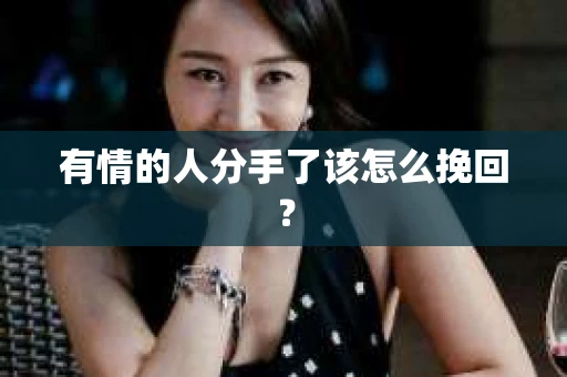 有情的人分手了该怎么挽回？