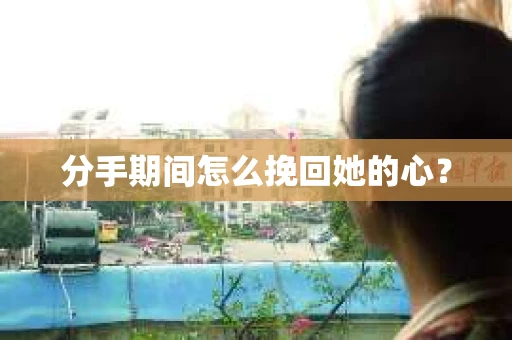分手期间怎么挽回她的心？