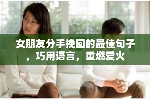 女朋友分手挽回的最佳句子，巧用语言，重燃爱火