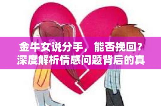 金牛女说分手，能否挽回？深度解析情感问题背后的真相