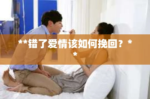 **错了爱情该如何挽回？**