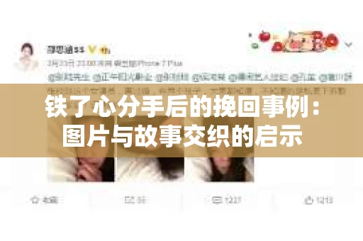 铁了心分手后的挽回事例：图片与故事交织的启示