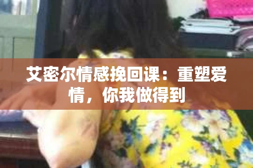 艾密尔情感挽回课:重塑爱情,你我做得到 艾密尔情感挽回课:重塑爱情,你我做得到