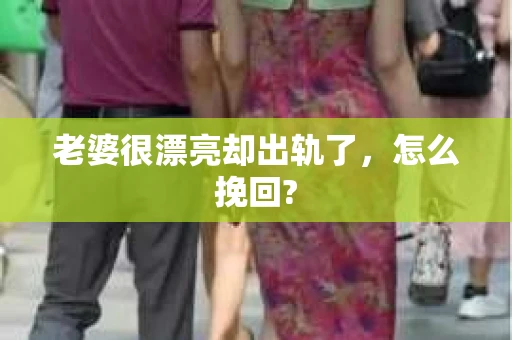 老婆很漂亮却出轨了，怎么挽回?