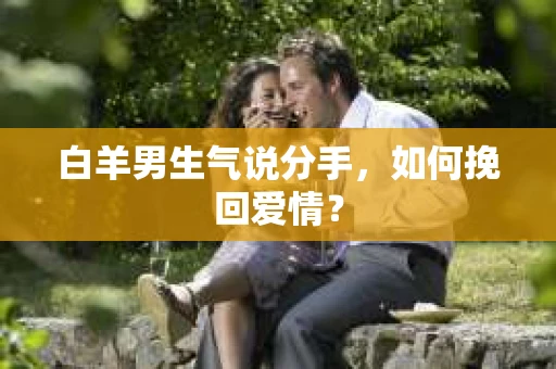 白羊男生气说分手，如何挽回爱情？