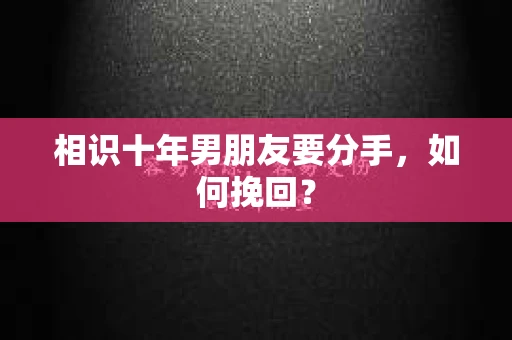 相识十年男朋友要分手，如何挽回？