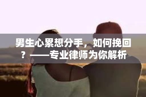 男生心累想分手，如何挽回？——专业律师为你解析