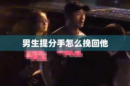 男生提分手怎么挽回他