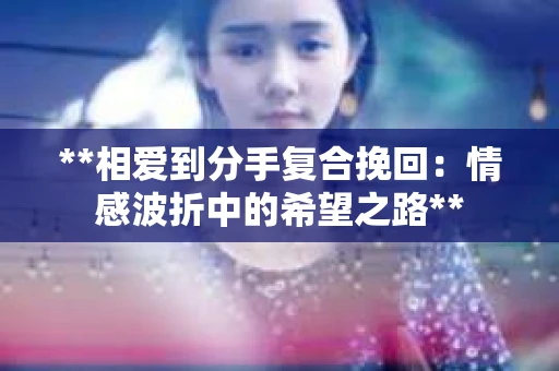 **相爱到分手复合挽回：情感波折中的希望之路**