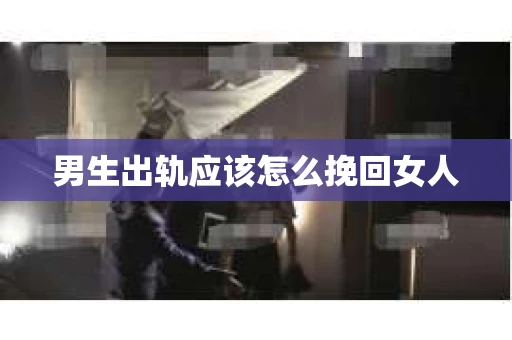 男生出轨应该怎么挽回女人