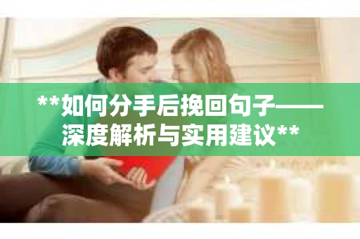 **如何分手后挽回句子——深度解析与实用建议**
