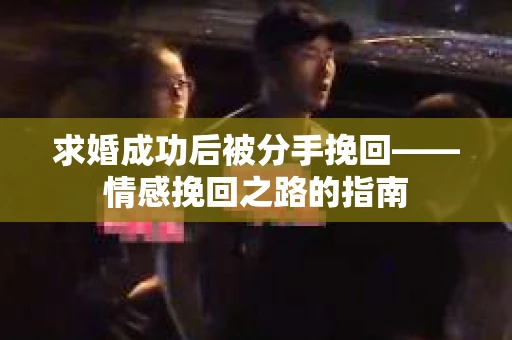 求婚成功后被分手挽回——情感挽回之路的指南
