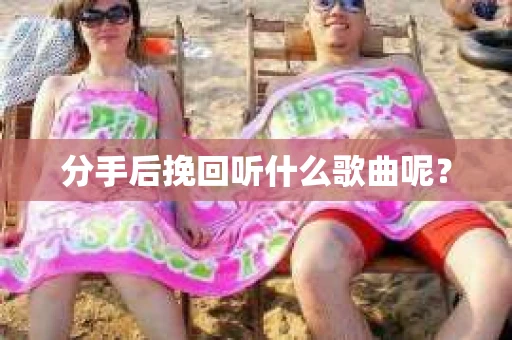 分手后挽回听什么歌曲呢？