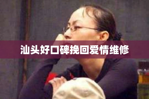 汕头好口碑挽回爱情维修