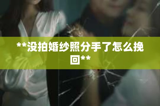 **没拍婚纱照分手了怎么挽回**