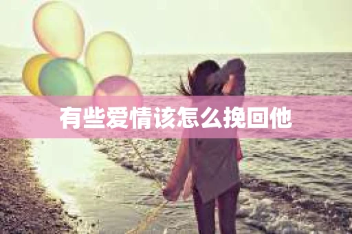 有些爱情该怎么挽回他