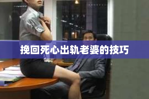 挽回死心出轨老婆的技巧
