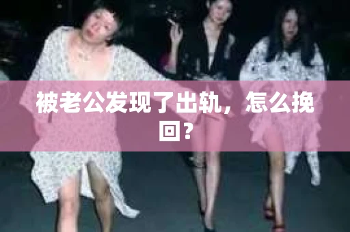 被老公发现了出轨，怎么挽回？