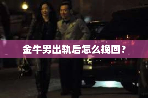 金牛男出轨后怎么挽回？